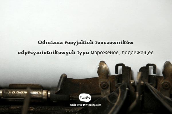 Odmiana rosyjskich rzeczowników odprzymiotnikowych typu мороженое, подлежащее