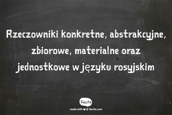 Rzeczowniki konkretne, abstrakcyjne, zbiorowe, materialne oraz jednostkowe w języku rosyjskim